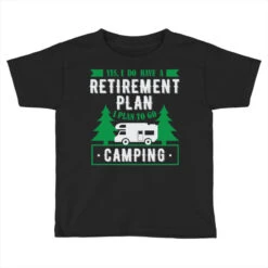 Yes I Do Have A Retirement Plan I Plan On Camping Toddler T-shirt