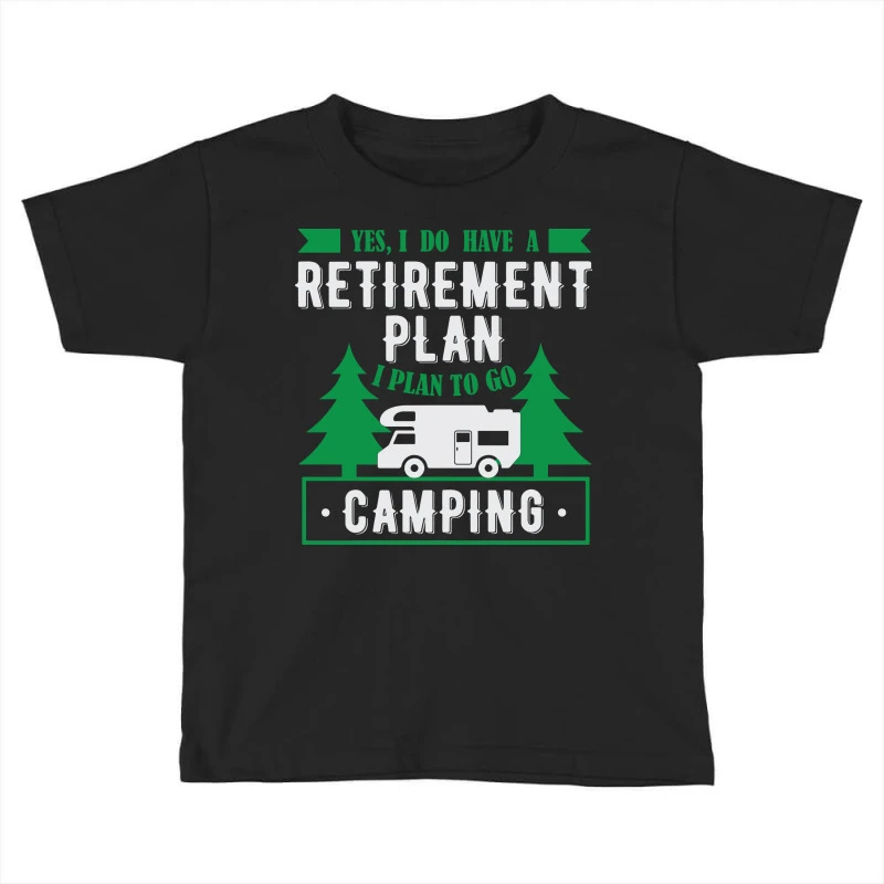 Yes I Do Have A Retirement Plan I Plan On Camping Toddler T-shirt 3 Yes I Do Have A Retirement Plan I Plan On Camping Toddler T-shirt